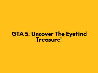 GTA 5: Uncover The Eyefind Treasure!