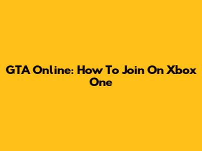 GTA Online: How To Join On Xbox One