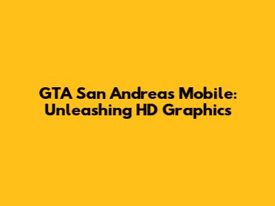 GTA San Andreas Mobile: Unleashing HD Graphics