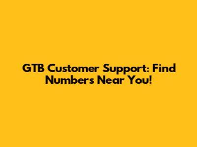 GTB Customer Support: Find Numbers Near You!