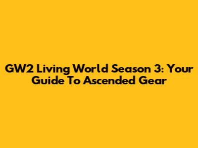 GW2 Living World Season 3: Your Guide To Ascended Gear