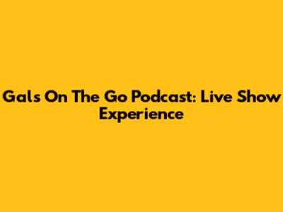 Gals On The Go Podcast: Live Show Experience