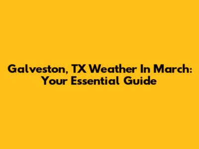 Galveston, TX Weather In March: Your Essential Guide