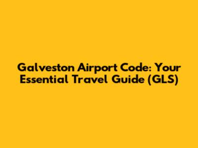 Galveston Airport Code: Your Essential Travel Guide (GLS)