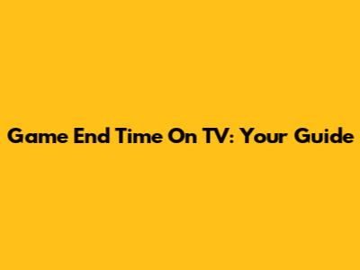Game End Time On TV: Your Guide