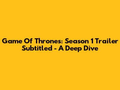 Game Of Thrones: Season 1 Trailer Subtitled - A Deep Dive