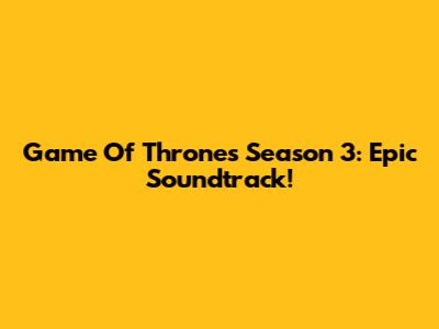 Game Of Thrones Season 3: Epic Soundtrack!