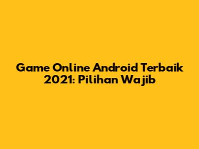 Game Online Android Terbaik 2021: Pilihan Wajib