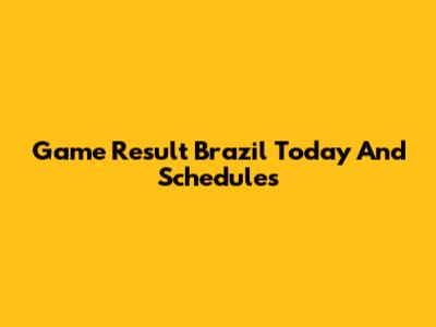 Game Result Brazil Today And Schedules