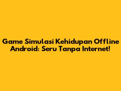 Game Simulasi Kehidupan Offline Android: Seru Tanpa Internet!