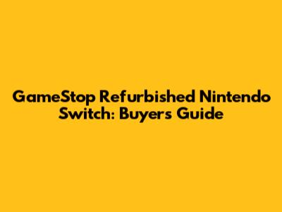 GameStop Refurbished Nintendo Switch: Buyer's Guide