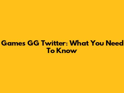 Games GG Twitter: What You Need To Know