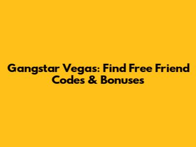 Gangstar Vegas: Find Free Friend Codes & Bonuses