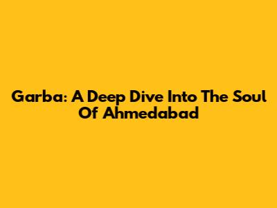 Garba: A Deep Dive Into The Soul Of Ahmedabad
