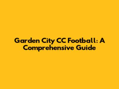 Garden City CC Football: A Comprehensive Guide