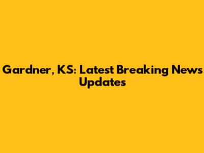 Gardner, KS: Latest Breaking News Updates
