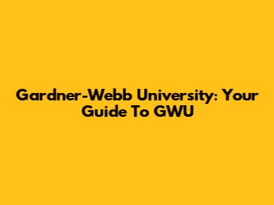 Gardner-Webb University: Your Guide To GWU