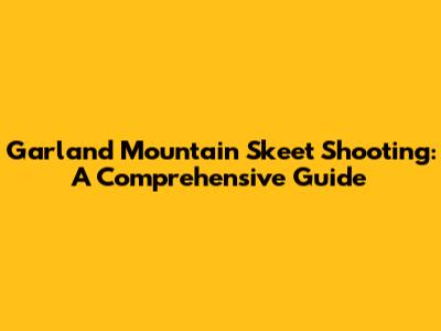 Garland Mountain Skeet Shooting: A Comprehensive Guide