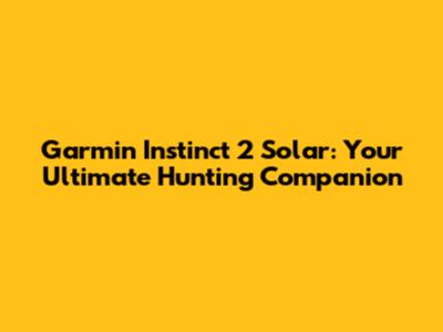 Garmin Instinct 2 Solar: Your Ultimate Hunting Companion