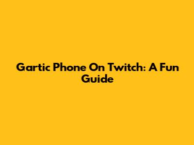 Gartic Phone On Twitch: A Fun Guide