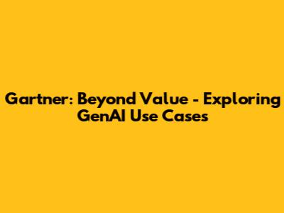 Gartner: Beyond Value - Exploring GenAI Use Cases