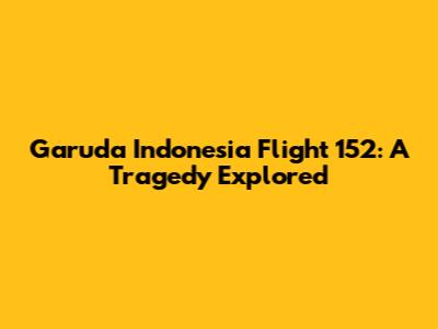 Garuda Indonesia Flight 152: A Tragedy Explored
