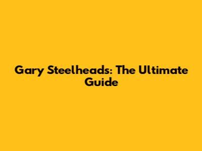 Gary Steelheads: The Ultimate Guide