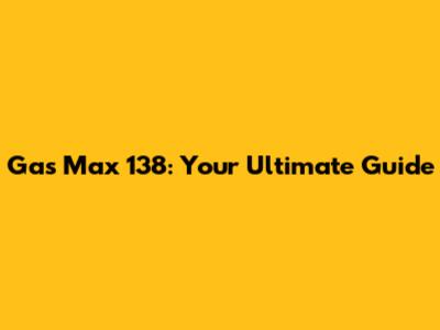 Gas Max 138: Your Ultimate Guide