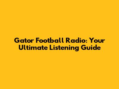 Gator Football Radio: Your Ultimate Listening Guide
