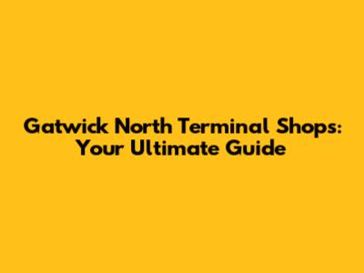 Gatwick North Terminal Shops: Your Ultimate Guide