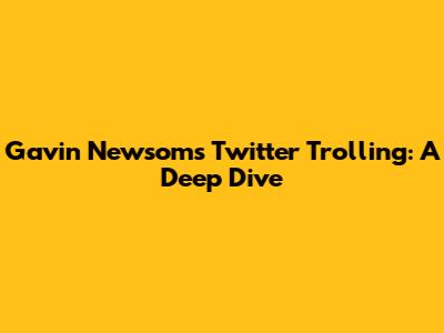 Gavin Newsom's Twitter Trolling: A Deep Dive