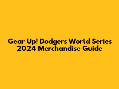 Gear Up! Dodgers World Series 2024 Merchandise Guide
