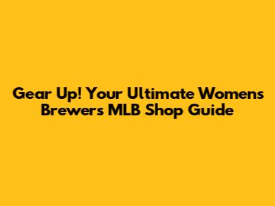 Gear Up! Your Ultimate Women's Brewers MLB Shop Guide
