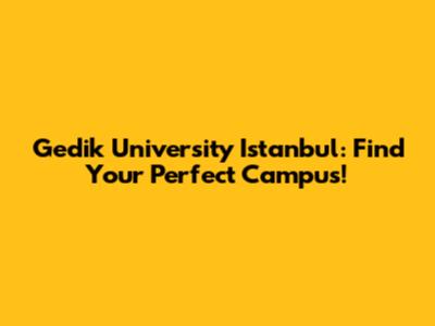 Gedik University Istanbul: Find Your Perfect Campus!
