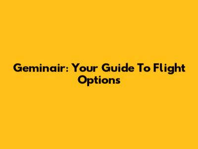Geminair: Your Guide To Flight Options