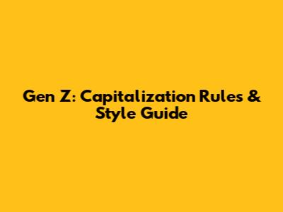Gen Z: Capitalization Rules & Style Guide