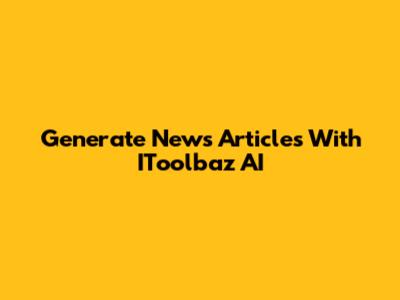 Generate News Articles With IToolbaz AI