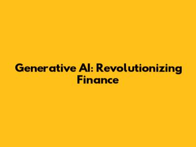 Generative AI: Revolutionizing Finance
