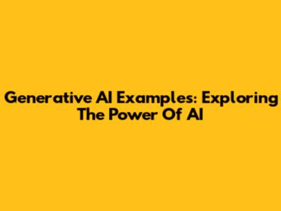 Generative AI Examples: Exploring The Power Of AI