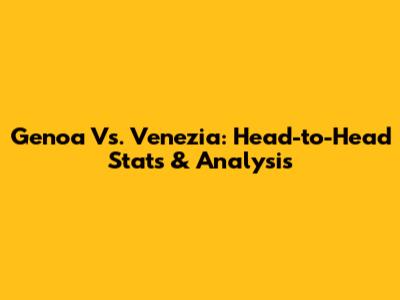Genoa Vs. Venezia: Head-to-Head Stats & Analysis