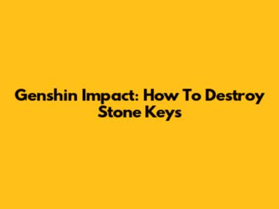 Genshin Impact: How To Destroy Stone Keys