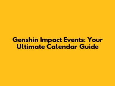 Genshin Impact Events: Your Ultimate Calendar Guide