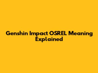 Genshin Impact OSREL Meaning Explained