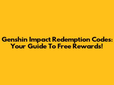 Genshin Impact Redemption Codes: Your Guide To Free Rewards!