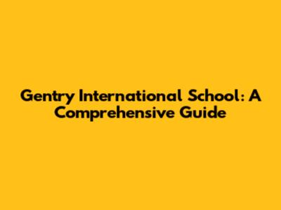 Gentry International School: A Comprehensive Guide