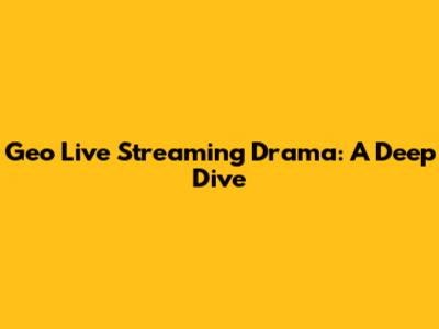 Geo Live Streaming Drama: A Deep Dive