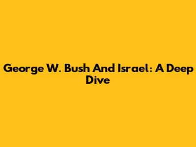 George W. Bush And Israel: A Deep Dive