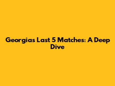 Georgia's Last 5 Matches: A Deep Dive