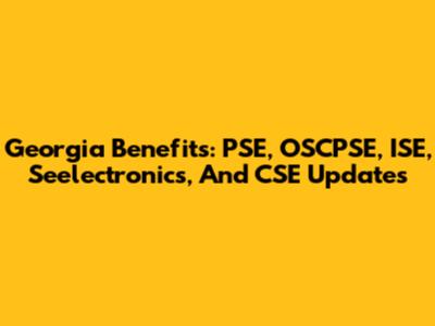 Georgia Benefits: PSE, OSCPSE, ISE, Seelectronics, And CSE Updates