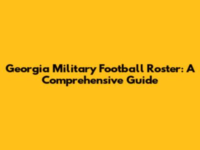 Georgia Military Football Roster: A Comprehensive Guide
